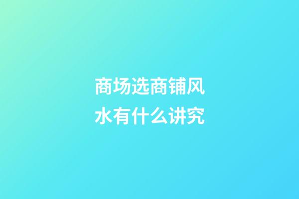 商场选商铺风水有什么讲究