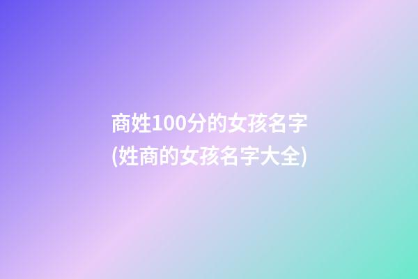商姓100分的女孩名字(姓商的女孩名字大全)