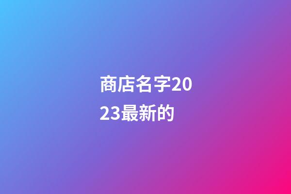 商店名字2023最新的