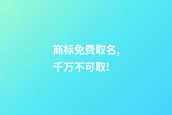 商标免费取名,千万不可取!-第1张-商标起名-玄机派