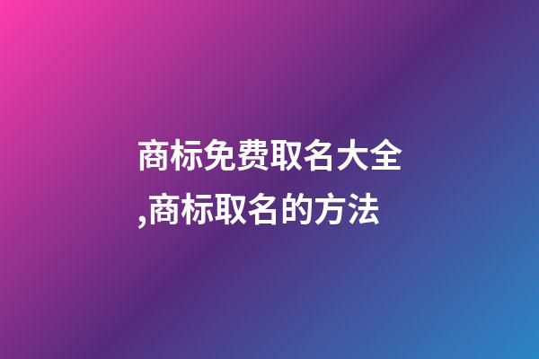 商标免费取名大全,商标取名的方法-第1张-商标起名-玄机派