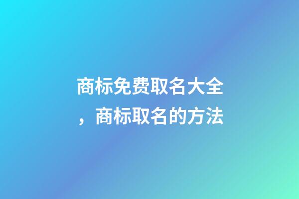 商标免费取名大全，商标取名的方法-第1张-商标起名-玄机派