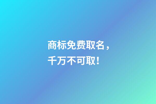 商标免费取名，千万不可取！-第1张-商标起名-玄机派