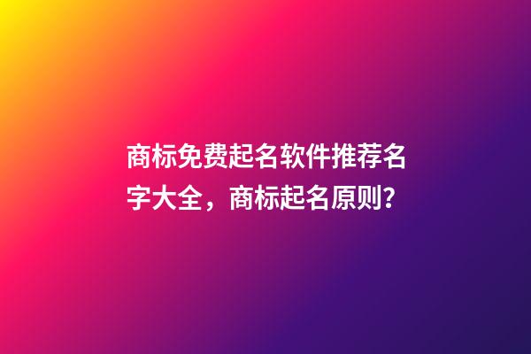 商标免费起名软件推荐名字大全，商标起名原则？