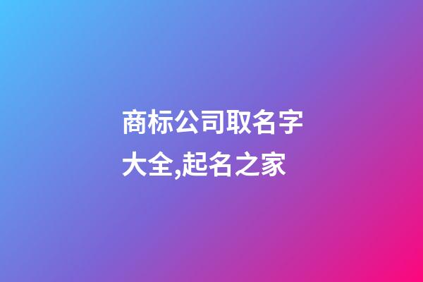 商标公司取名字大全,起名之家-第1张-公司起名-玄机派