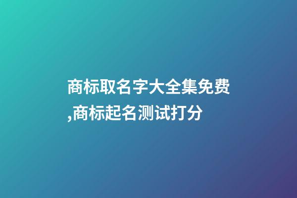 商标取名字大全集免费,商标起名测试打分-第1张-商标起名-玄机派