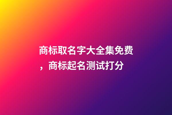 商标取名字大全集免费，商标起名测试打分