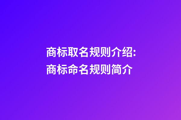 商标取名规则介绍:商标命名规则简介-第1张-商标起名-玄机派