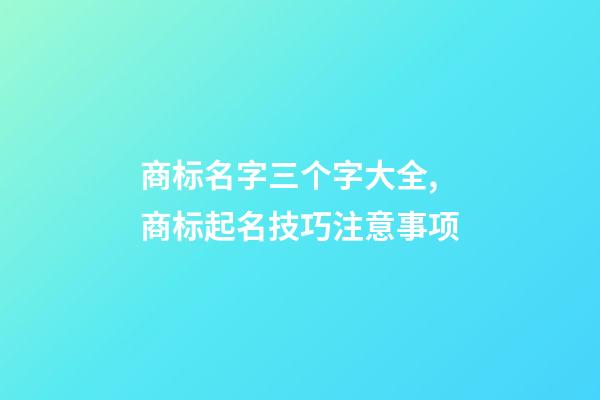 商标名字三个字大全,商标起名技巧注意事项-第1张-商标起名-玄机派