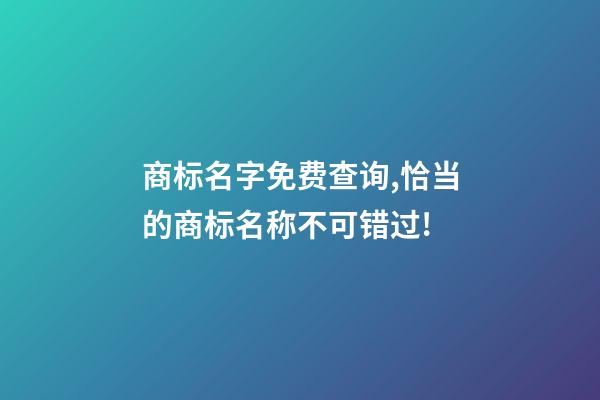 商标名字免费查询,恰当的商标名称不可错过!-第1张-商标起名-玄机派