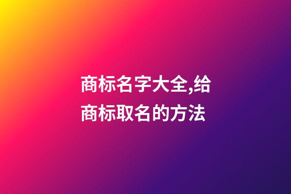 商标名字大全,给商标取名的方法-第1张-商标起名-玄机派