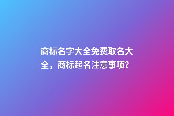 商标名字大全免费取名大全，商标起名注意事项？-第1张-商标起名-玄机派