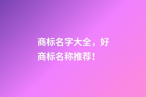 商标名字大全，好商标名称推荐！-第1张-商标起名-玄机派