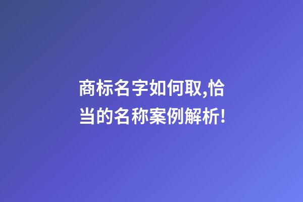 商标名字如何取,恰当的名称案例解析!-第1张-商标起名-玄机派