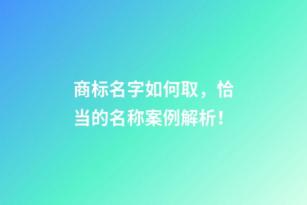 商标名字如何取，恰当的名称案例解析！-第1张-商标起名-玄机派