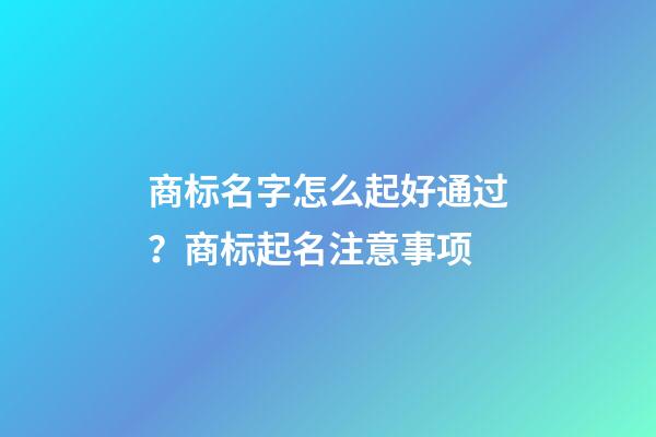 商标名字怎么起好通过？商标起名注意事项