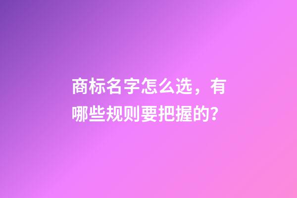 商标名字怎么选，有哪些规则要把握的？-第1张-商标起名-玄机派