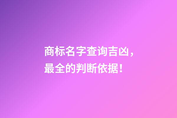 商标名字查询吉凶，最全的判断依据！-第1张-商标起名-玄机派
