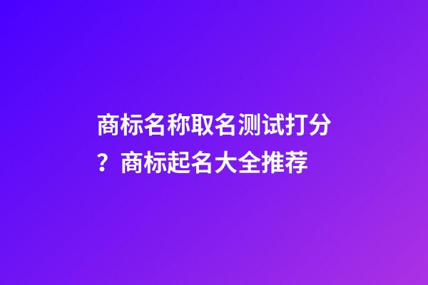 商标名称取名测试打分？商标起名大全推荐-第1张-商标起名-玄机派