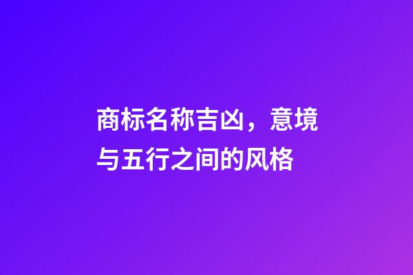 商标名称吉凶，意境与五行之间的风格