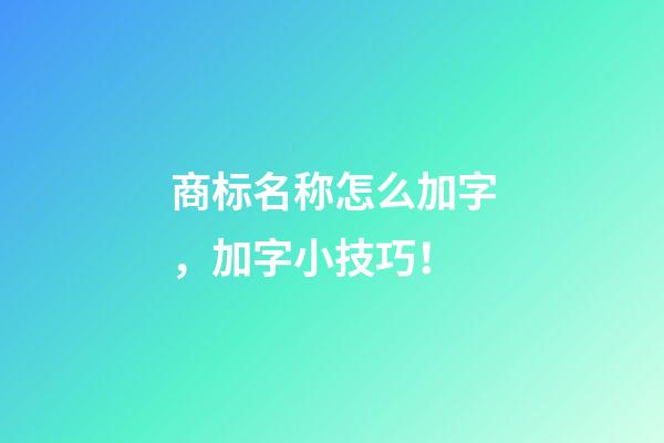 商标名称怎么加字，加字小技巧！-第1张-商标起名-玄机派