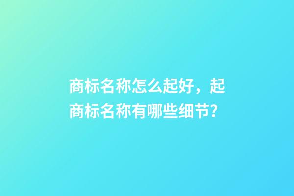 商标名称怎么起好，起商标名称有哪些细节？-第1张-商标起名-玄机派