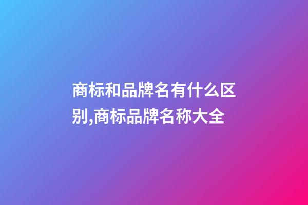 商标和品牌名有什么区别,商标品牌名称大全-第1张-商标起名-玄机派