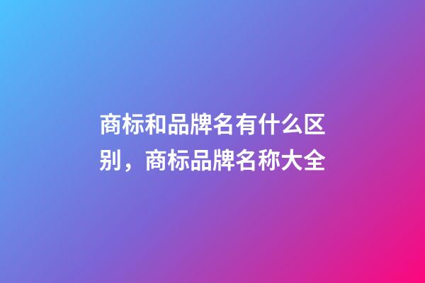 商标和品牌名有什么区别，商标品牌名称大全-第1张-商标起名-玄机派