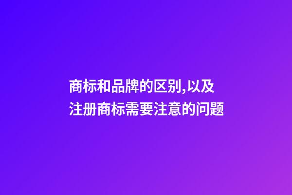 商标和品牌的区别,以及注册商标需要注意的问题-第1张-店铺起名-玄机派