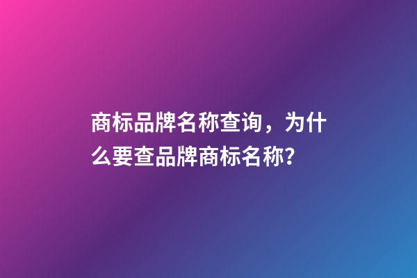 商标品牌名称查询，为什么要查品牌商标名称？-第1张-商标起名-玄机派