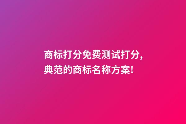 商标打分免费测试打分,典范的商标名称方案!-第1张-商标起名-玄机派