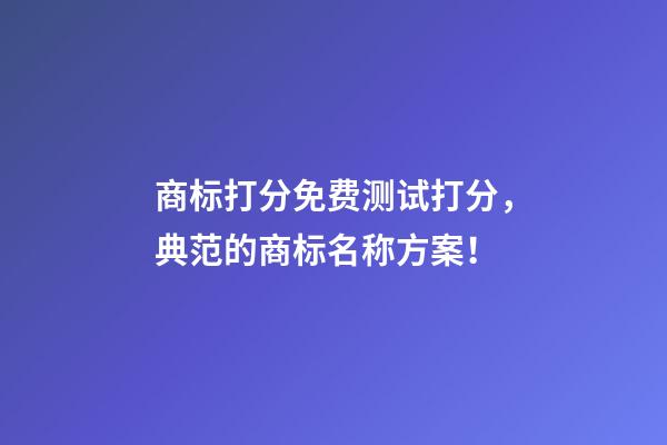 商标打分免费测试打分，典范的商标名称方案！-第1张-商标起名-玄机派