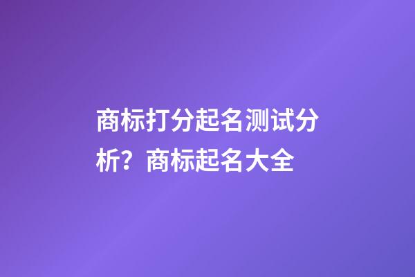 商标打分起名测试分析？商标起名大全-第1张-商标起名-玄机派