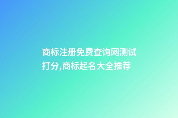 商标注册免费查询网测试打分,商标起名大全推荐-第1张-商标起名-玄机派