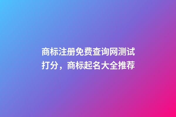 商标注册免费查询网测试打分，商标起名大全推荐-第1张-商标起名-玄机派