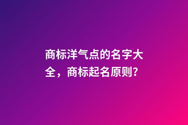 商标洋气点的名字大全，商标起名原则？-第1张-商标起名-玄机派