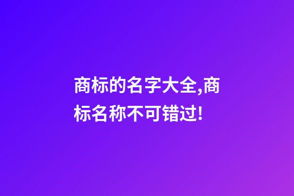 商标的名字大全,商标名称不可错过!-第1张-商标起名-玄机派