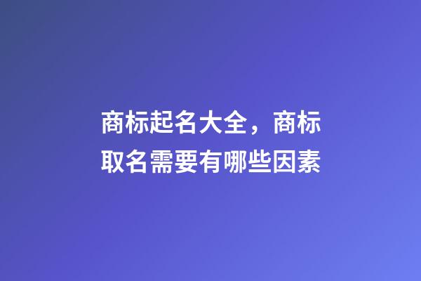 商标起名大全，商标取名需要有哪些因素-第1张-商标起名-玄机派