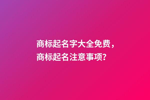 商标起名字大全免费，商标起名注意事项？-第1张-商标起名-玄机派