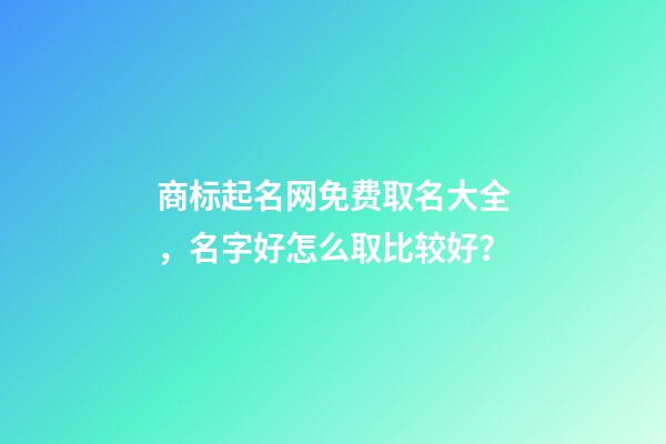 商标起名网免费取名大全，名字好怎么取比较好？