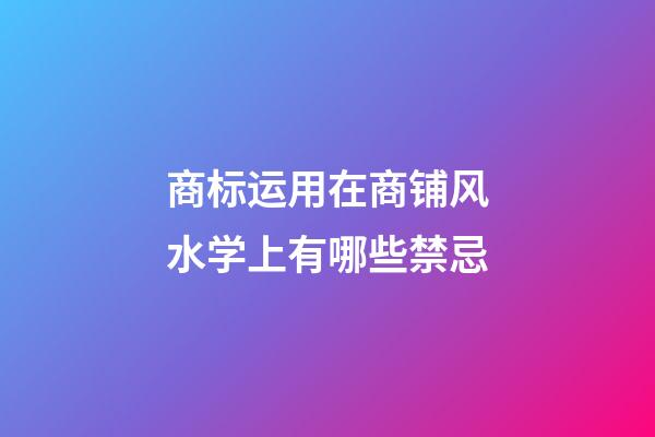 商标运用在商铺风水学上有哪些禁忌?