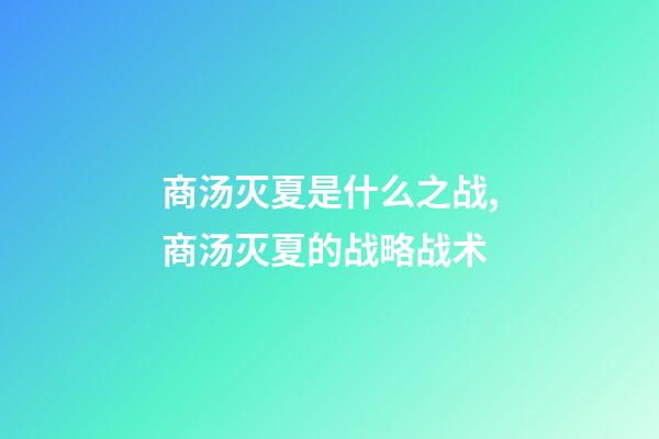 商汤灭夏是什么之战,商汤灭夏的战略战术-第1张-观点-玄机派