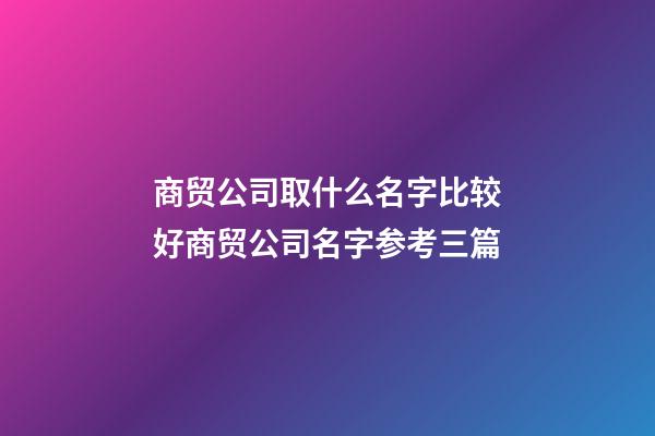 商贸公司取什么名字比较好商贸公司名字参考三篇-第1张-公司起名-玄机派