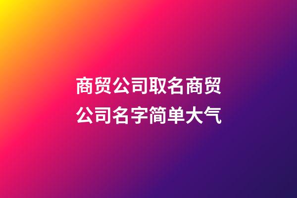 商贸公司取名商贸公司名字简单大气-第1张-公司起名-玄机派