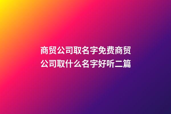 商贸公司取名字免费商贸公司取什么名字好听二篇-第1张-公司起名-玄机派