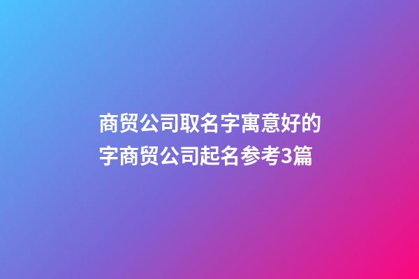 商贸公司取名字寓意好的字商贸公司起名参考3篇-第1张-公司起名-玄机派