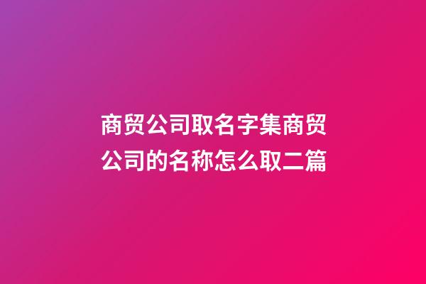 商贸公司取名字集商贸公司的名称怎么取二篇-第1张-公司起名-玄机派