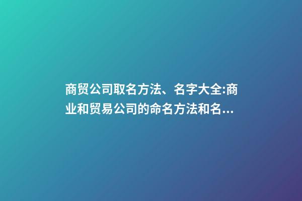 商贸公司取名方法、名字大全:商业和贸易公司的命名方法和名称完整性-第1张-公司起名-玄机派