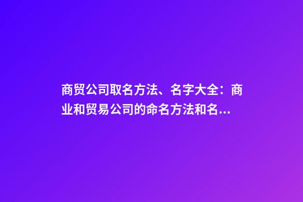 商贸公司取名方法、名字大全：商业和贸易公司的命名方法和名称完整性-第1张-公司起名-玄机派