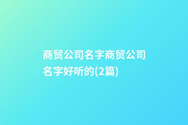 商贸公司名字商贸公司名字好听的(2篇)-第1张-公司起名-玄机派